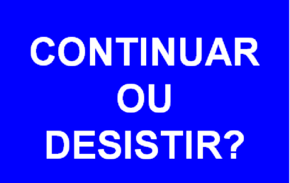 CONTINUAR OU DESISTIR?