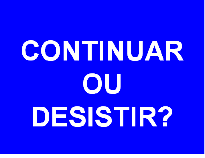CONTINUAR OU DESISTIR? CONTINUAR OU DESISTIR?