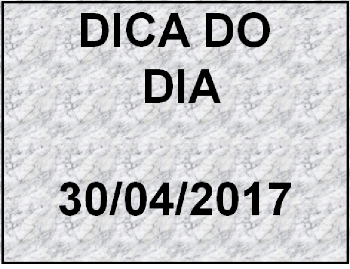 DICA DO DIA 30/04/2017